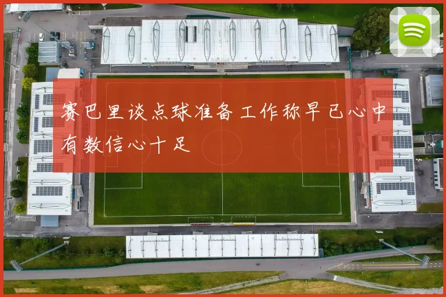 赛巴里谈点球准备工作称早已心中有数信心十足