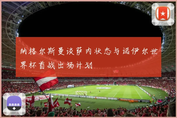 纳格尔斯曼谈萨内状态与诺伊尔世界杯首战出场计划