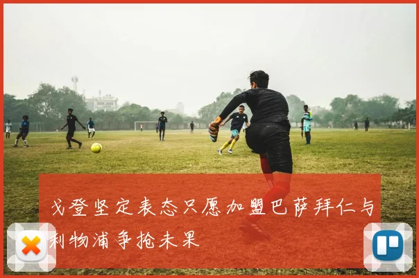 戈登坚定表态只愿加盟巴萨拜仁与利物浦争抢未果