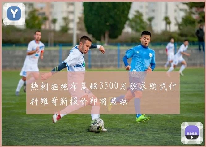 热刺拒绝布莱顿3500万欧求购武什科维奇新报价即将启动