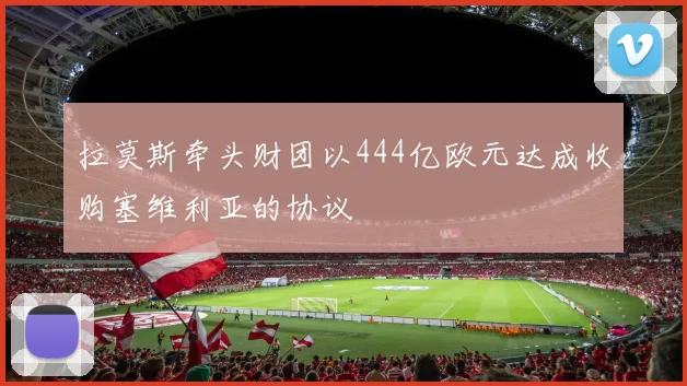 拉莫斯牵头财团以444亿欧元达成收购塞维利亚的协议