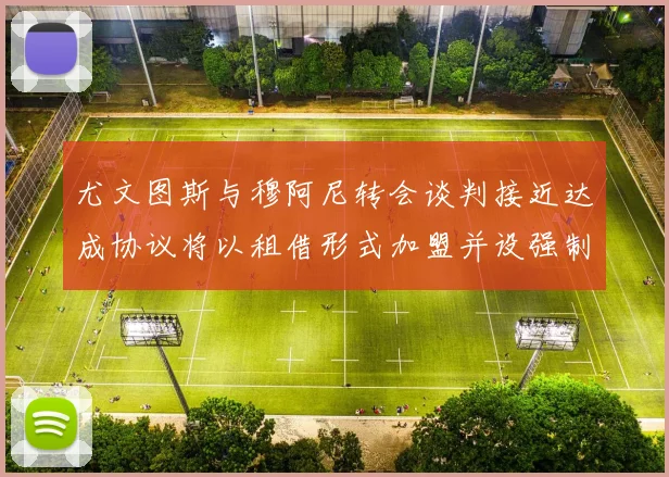 尤文图斯与穆阿尼转会谈判接近达成协议将以租借形式加盟并设强制买断条款