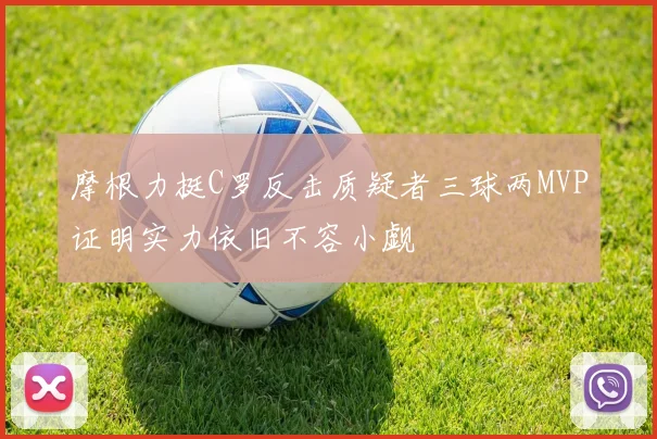 摩根力挺C罗反击质疑者三球两MVP证明实力依旧不容小觑